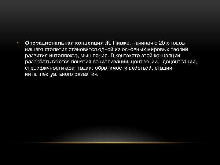  • Операциональная концепция Ж. Пиаже, начиная с 20 х годов нашего столетия становится