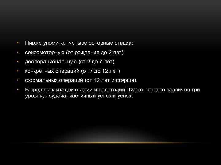  • Пиаже упоминал четыре основные стадии: • сенсомоторную (от рождения до 2 лет)