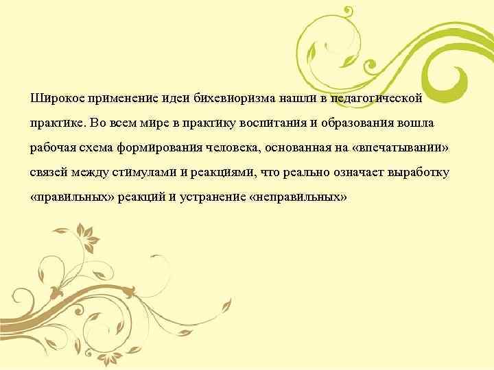 Широкое применение идеи бихевиоризма нашли в педагогической практике. Во всем мире в практику воспитания