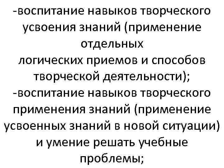 -воспитание навыков творческого усвоения знаний (применение отдельных логических приемов и способов творческой деятельности); -воспитание