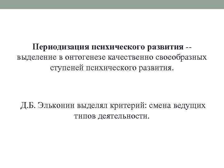 Периодизация психического развития -выделение в онтогенезе качественно своеобразных ступеней психического развития. Д. Б. Эльконин