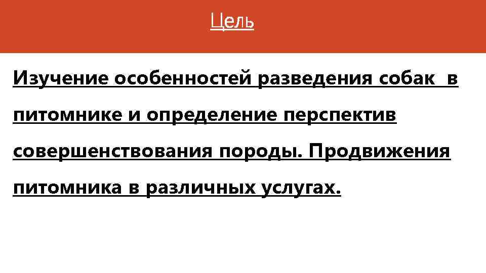 Цель Изучение особенностей разведения собак в питомнике и определение перспектив совершенствования породы. Продвижения питомника