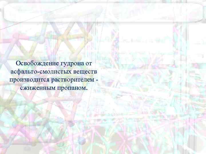 Освобождение гудрона от асфальто-смолистых веществ производится растворителем - сжиженным пропаном. 