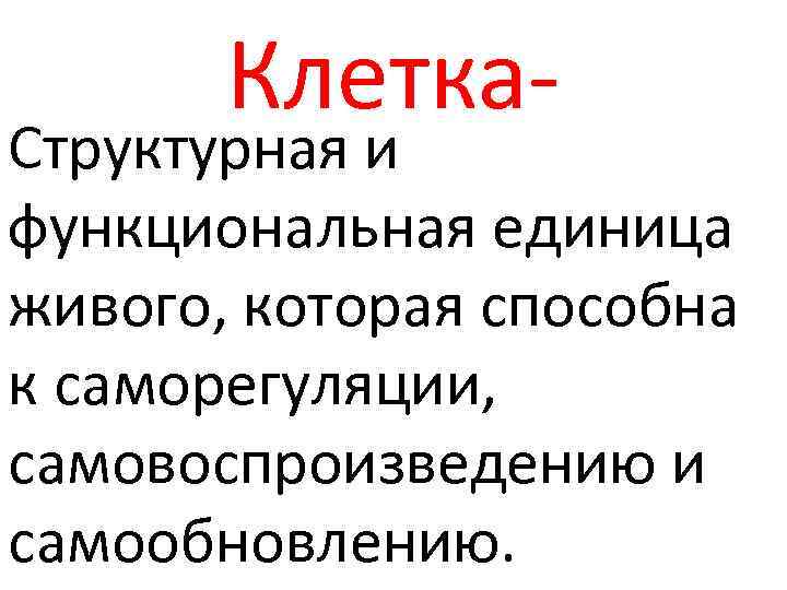 Клетка- Структурная и функциональная единица живого, которая способна к саморегуляции, самовоспроизведению и самообновлению. 