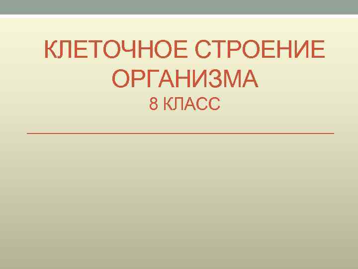 КЛЕТОЧНОЕ СТРОЕНИЕ ОРГАНИЗМА 8 КЛАСС 