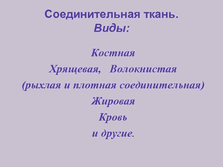 Соединительная ткань. Виды: Костная Хрящевая, Волокнистая (рыхлая и плотная соединительная) Жировая Кровь и другие.