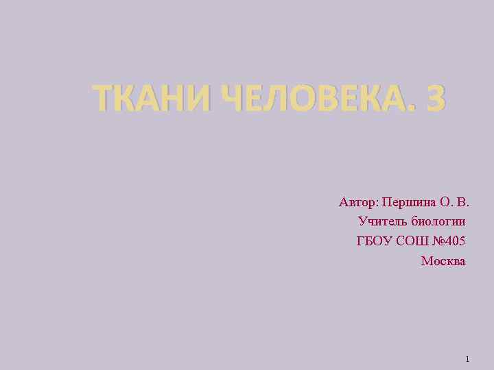 ТКАНИ ЧЕЛОВЕКА. 3 Автор: Першина О. В. Учитель биологии ГБОУ СОШ № 405 Москва