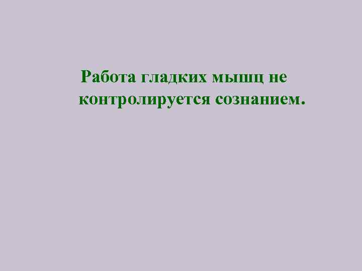 Работа гладких мышц не контролируется сознанием. 