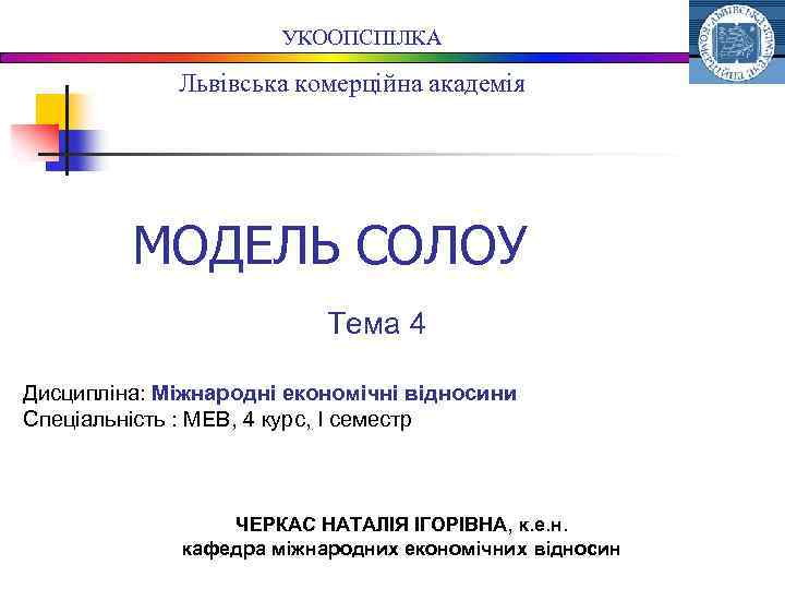 УКООПСПІЛКА Львівська комерційна академія МОДЕЛЬ СОЛОУ Тема 4 Дисципліна: Міжнародні економічні відносини Спеціальність :