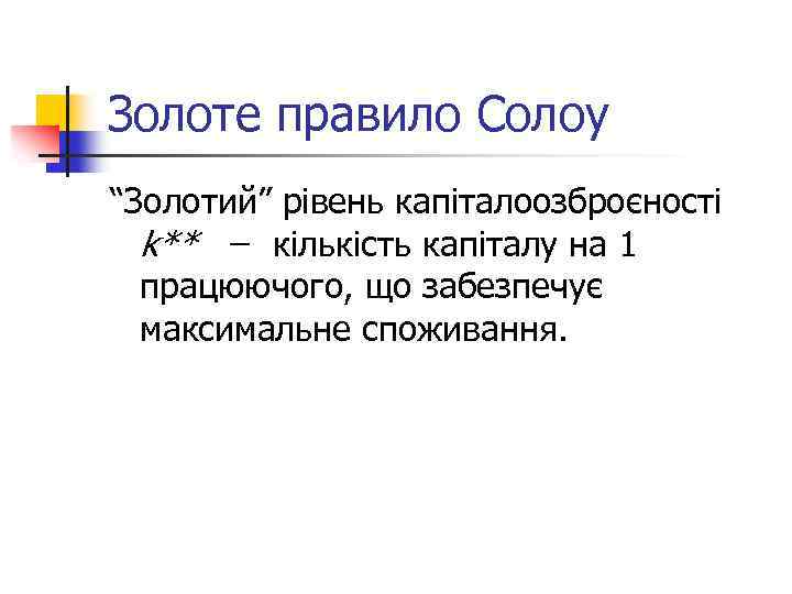 Золоте правило Солоу “Золотий” рівень капіталоозброєності k** кількість капіталу на 1 працюючого, що забезпечує