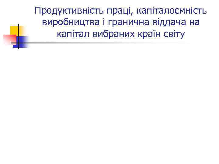 Продуктивність праці, капіталоємність виробництва і гранична віддача на капітал вибраних країн світу 