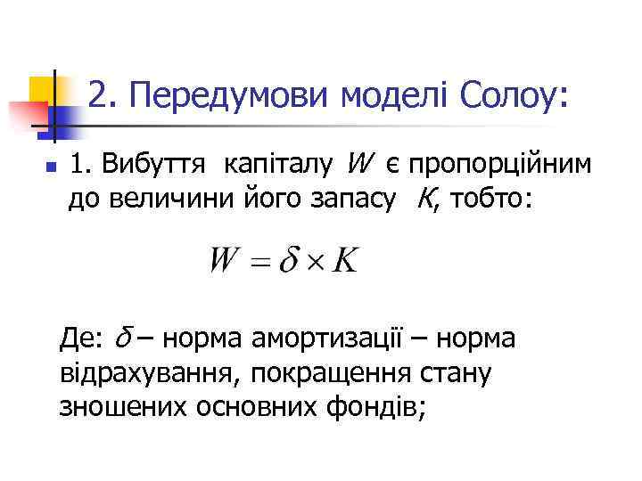 2. Передумови моделі Солоу: n 1. Вибуття капіталу W є пропорційним до величини його