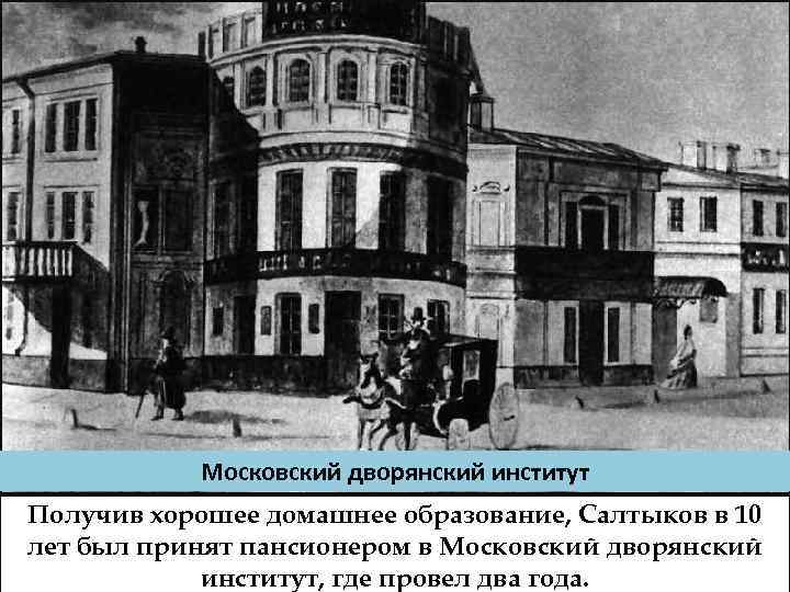 Московский дворянский институт Получив хорошее домашнее образование, Салтыков в 10 лет был принят пансионером