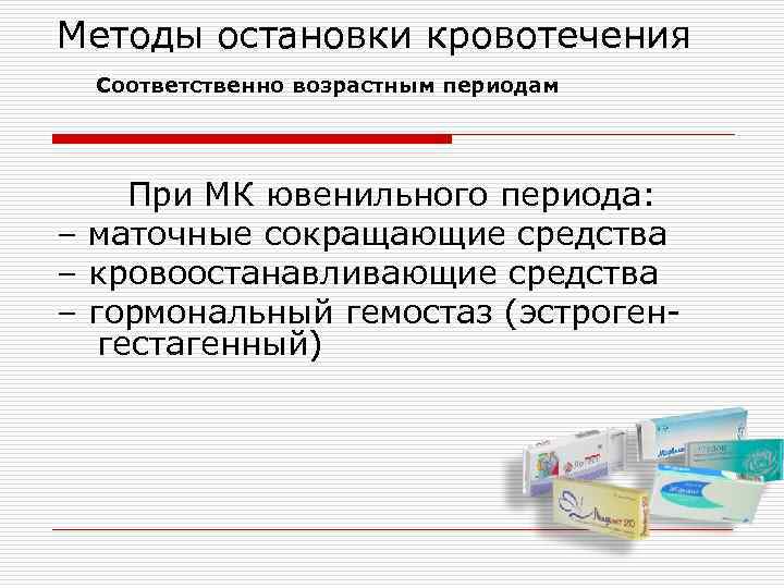 Методы остановки кровотечения Соответственно возрастным периодам При МК ювенильного периода: – маточные сокращающие средства