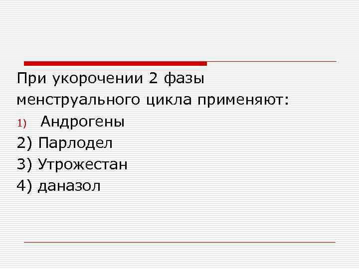 При укорочении 2 фазы менструального цикла применяют: 1) Андрогены 2) Парлодел 3) Утрожестан 4)
