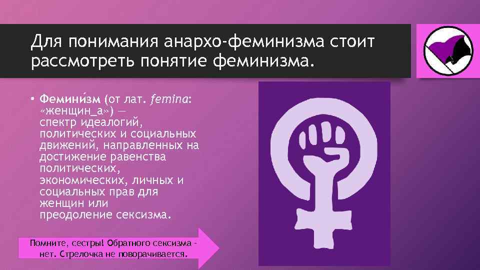 Для понимания анархо-феминизма стоит рассмотреть понятие феминизма. • Фемини зм (от лат. femina: «женщин_а»