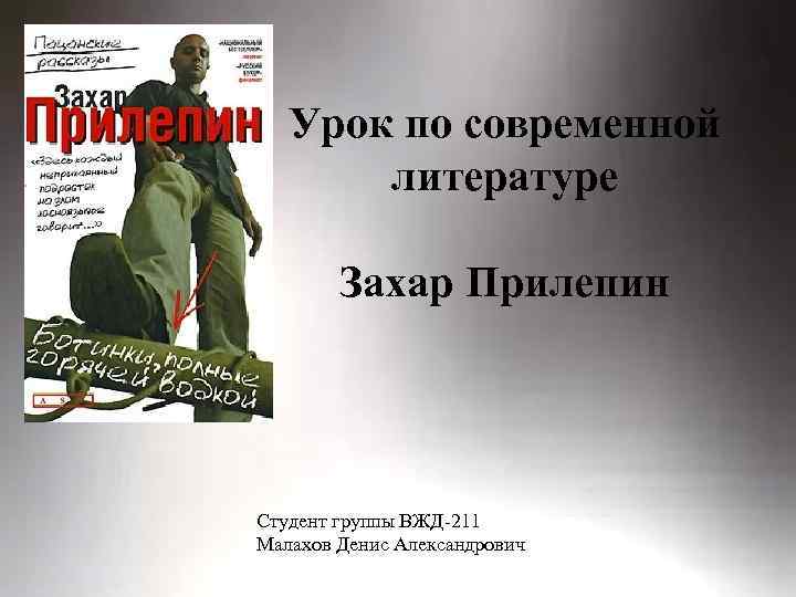 Урок по современной литературе Захар Прилепин Студент группы ВЖД-211 Малахов Денис Александрович 