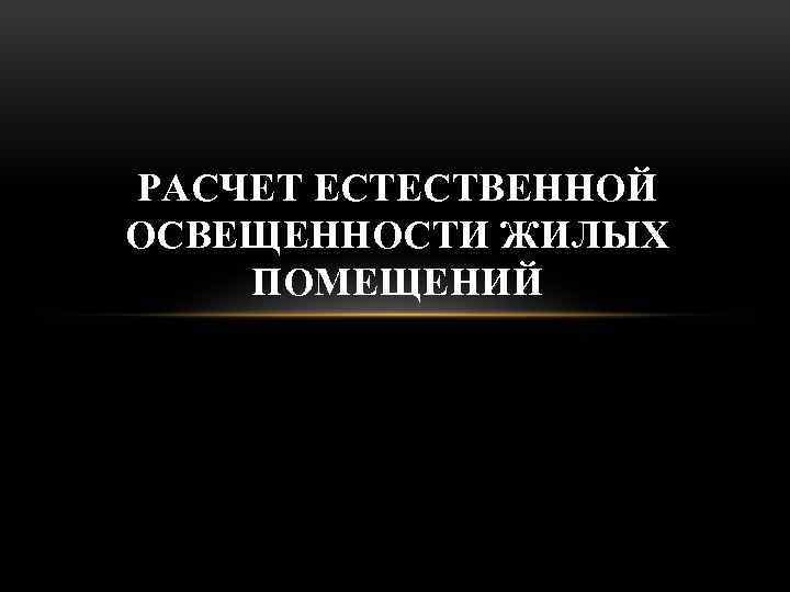 РАСЧЕТ ЕСТЕСТВЕННОЙ ОСВЕЩЕННОСТИ ЖИЛЫХ ПОМЕЩЕНИЙ 