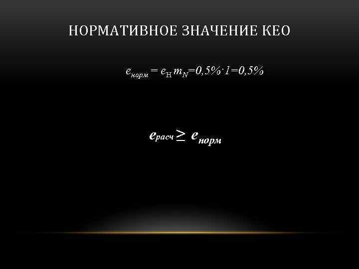 НОРМАТИВНОЕ ЗНАЧЕНИЕ КЕО енорм = е. H m. N=0, 5%·1=0, 5% eрасч ≥ енорм