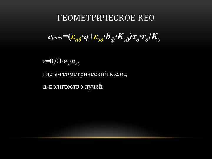 ГЕОМЕТРИЧЕСКОЕ КЕО eрасч=(εнб·q+εзд·bф·Kзд)τo·ro/Kз ε=0, 01∙n 2, где ε-геометрический к. е. о. , n-количество лучей.