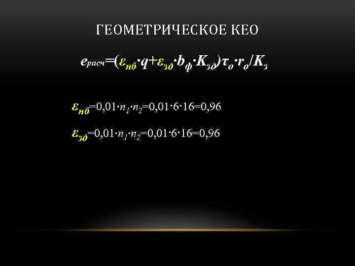 ГЕОМЕТРИЧЕСКОЕ КЕО eрасч=(εнб·q+εзд·bф·Kзд)τo·ro/Kз εнб=0, 01∙n 2=0, 01·6·16=0, 96 εзд=0, 01∙n 2=0, 01·6·16=0, 96 