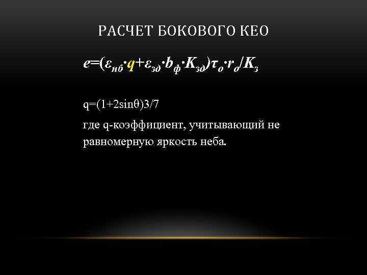 РАСЧЕТ БОКОВОГО КЕО e=(εнб·q+εзд·bф·Kзд)τo·ro/Kз q=(1+2 sinθ)3/7 где q-коэффициент, учитывающий не равномерную яркость неба. 