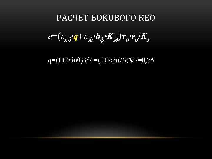 РАСЧЕТ БОКОВОГО КЕО e=(εнб·q+εзд·bф·Kзд)τo·ro/Kз q=(1+2 sinθ)3/7 =(1+2 sin 23)3/7=0, 76 