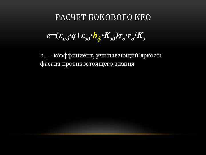 РАСЧЕТ БОКОВОГО КЕО e=(εнб·q+εзд·bф·Kзд)τo·ro/Kз bф – коэффициент, учитывающий яркость фасада противостоящего здания 