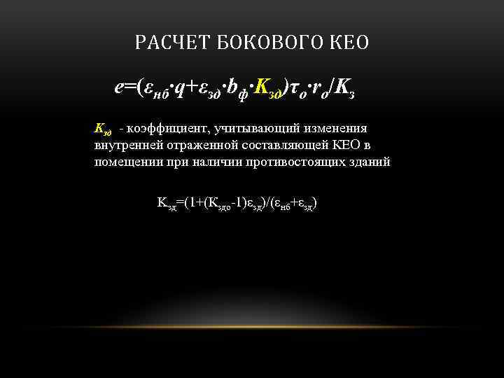 РАСЧЕТ БОКОВОГО КЕО e=(εнб·q+εзд·bф·Kзд)τo·ro/Kз Kзд - коэффициент, учитывающий изменения внутренней отраженной составляющей КЕО в