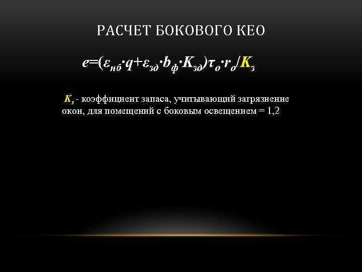 РАСЧЕТ БОКОВОГО КЕО e=(εнб·q+εзд·bф·Kзд)τo·ro/Kз Kз - коэффициент запаса, учитывающий загрязнение окон, для помещений с