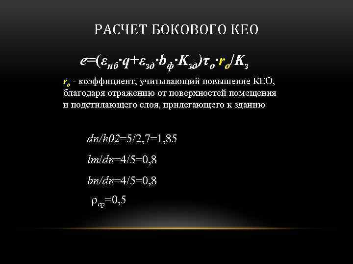 РАСЧЕТ БОКОВОГО КЕО e=(εнб·q+εзд·bф·Kзд)τo·ro/Kз ro - коэффициент, учитывающий повышение КЕО, благодаря отражению от поверхностей