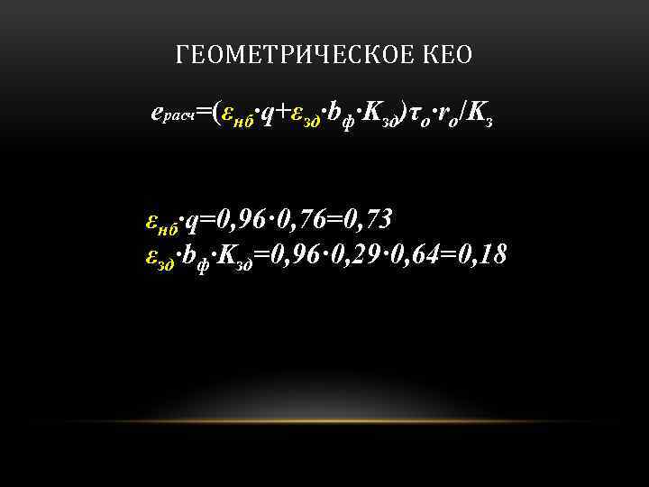 ГЕОМЕТРИЧЕСКОЕ КЕО eрасч=(εнб·q+εзд·bф·Kзд)τo·ro/Kз εнб·q=0, 96·0, 76=0, 73 εзд·bф·Kзд=0, 96·0, 29·0, 64=0, 18 