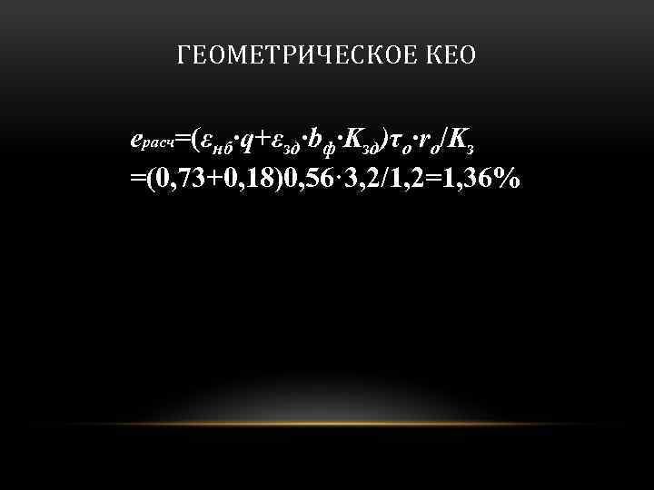 ГЕОМЕТРИЧЕСКОЕ КЕО eрасч=(εнб·q+εзд·bф·Kзд)τo·ro/Kз =(0, 73+0, 18)0, 56· 3, 2/1, 2=1, 36% 