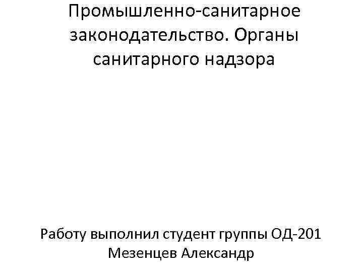 Промышленно-санитарное законодательство. Органы санитарного надзора Работу выполнил студент группы ОД-201 Мезенцев Александр 