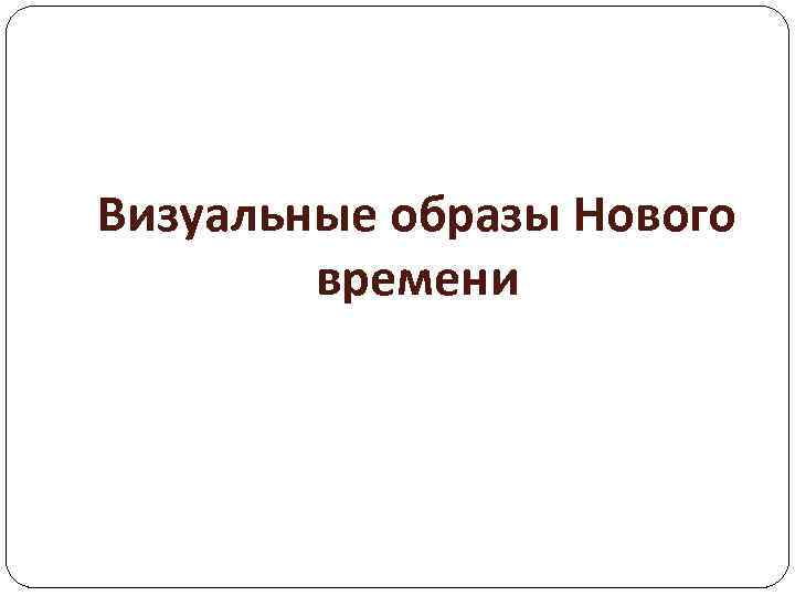 Визуальные образы Нового времени 