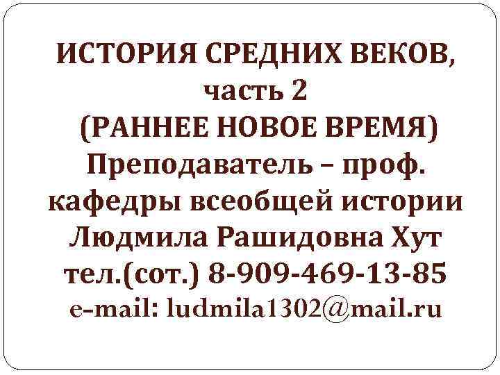 ИСТОРИЯ СРЕДНИХ ВЕКОВ, часть 2 (РАННЕЕ НОВОЕ ВРЕМЯ) Преподаватель – проф. кафедры всеобщей истории