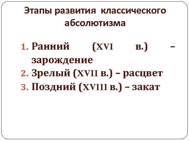 Этапы развития классического абсолютизма 1. Ранний (XVI в. ) – зарождение 2. Зрелый (XVII