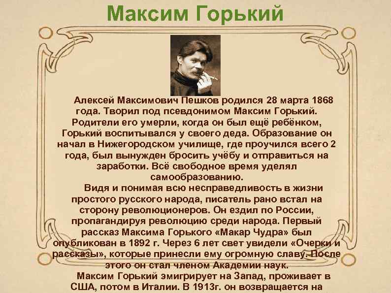 Максим Горький Алексей Максимович Пешков родился 28 марта 1868 года. Творил под псевдонимом Максим