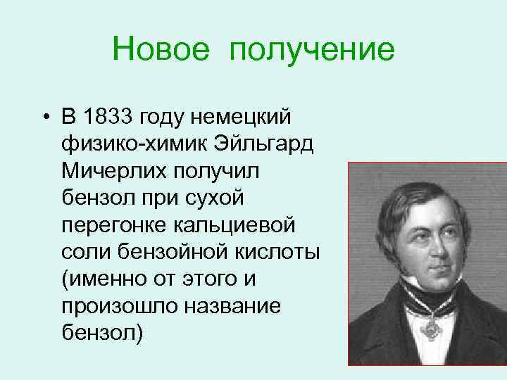 Новое получение • В 1833 году немецкий физико-химик Эйльгард Мичерлих получил бензол при сухой