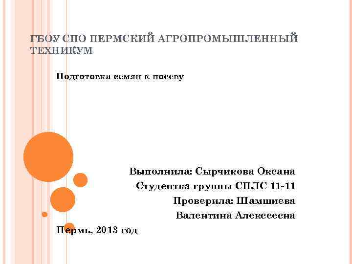 ГБОУ СПО ПЕРМСКИЙ АГРОПРОМЫШЛЕННЫЙ ТЕХНИКУМ Подготовка семян к посеву Выполнила: Сырчикова Оксана Студентка группы