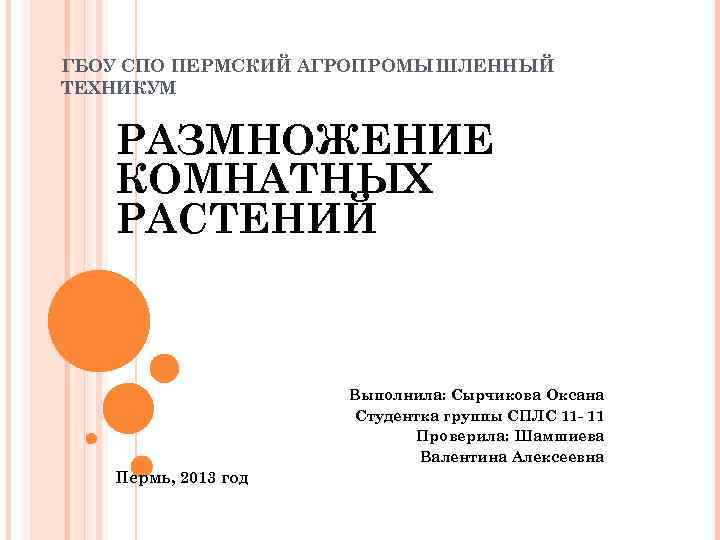 ГБОУ СПО ПЕРМСКИЙ АГРОПРОМЫШЛЕННЫЙ ТЕХНИКУМ РАЗМНОЖЕНИЕ КОМНАТНЫХ РАСТЕНИЙ Выполнила: Сырчикова Оксана Студентка группы СПЛС