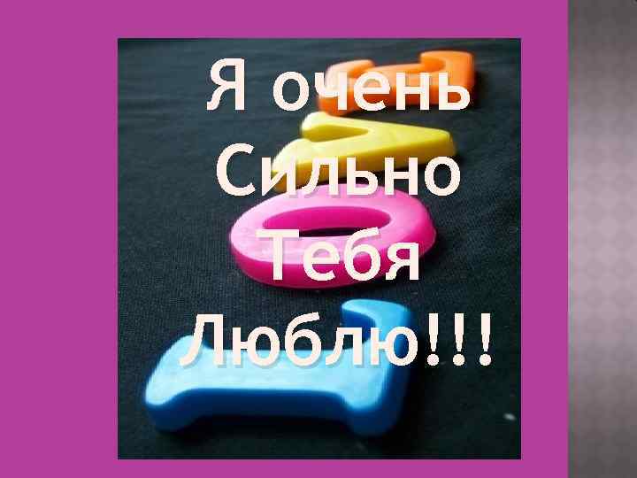 Я очень Сильно Тебя Люблю!!! 