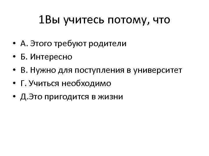 1 Вы учитесь потому, что • • • А. Этого требуют родители Б. Интересно
