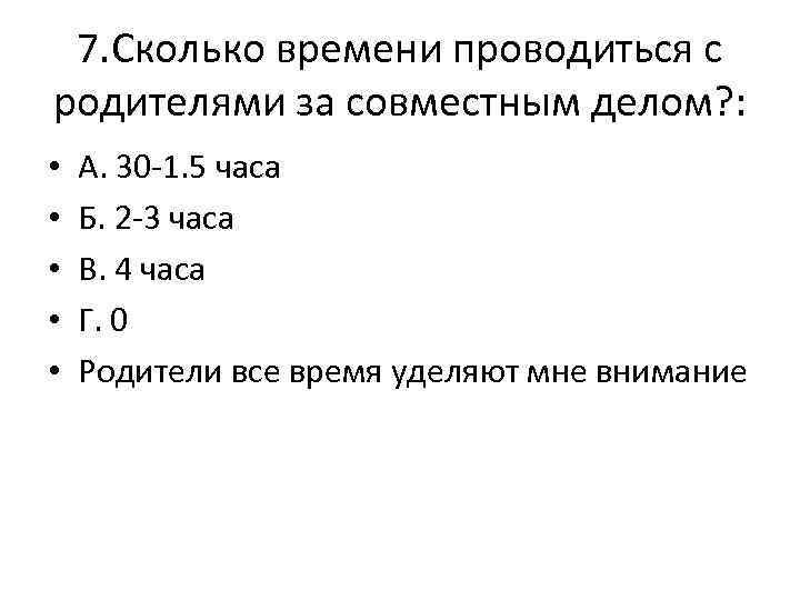 7. Сколько времени проводиться с родителями за совместным делом? : • • • А.