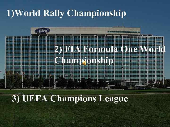 1)World Rally Championship 2) FIA Formula One World Championship 3) UEFA Champions League 