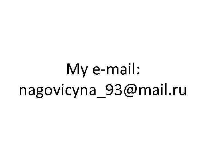 My e-mail: nagovicyna_93@mail. ru 