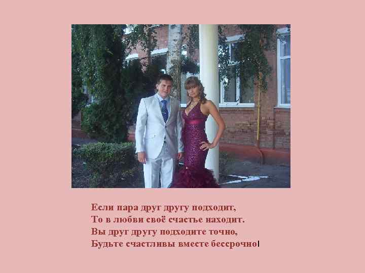 Если пара другу подходит, То в любви своё счастье находит. Вы другу подходите точно,