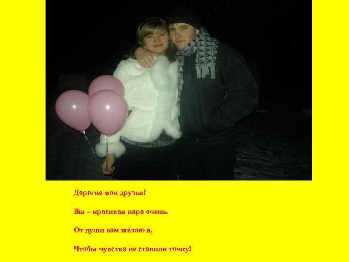 Дорогие мои друзья! Вы – красивая пара очень. От души вам желаю я, Чтобы