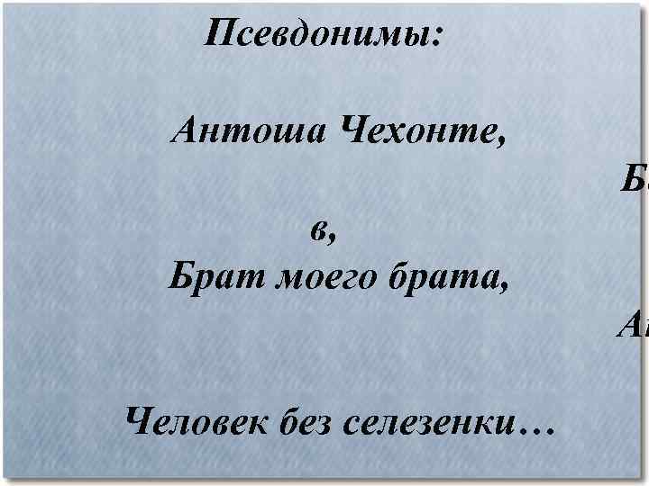 Псевдонимы: Антоша Чехонте, Ба в, Брат моего брата, Ан Человек без селезенки… 