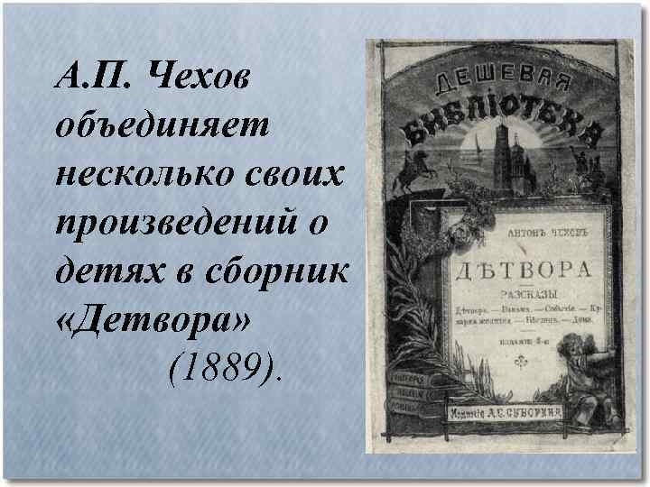 А. П. Чехов объединяет несколько своих произведений о детях в сборник «Детвора» (1889). 
